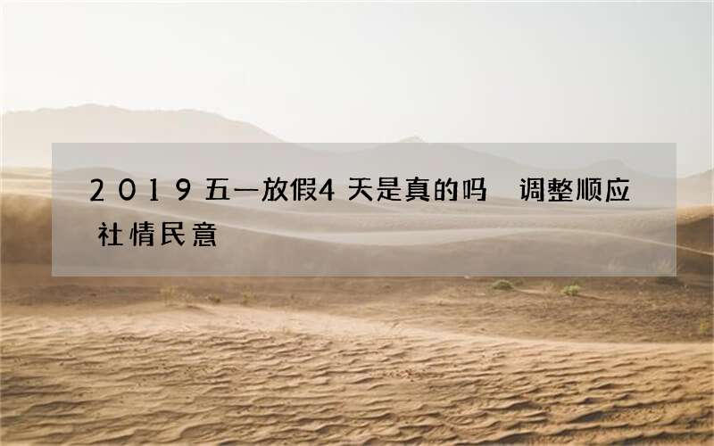 2019五一放假4天是真的吗 调整顺应社情民意